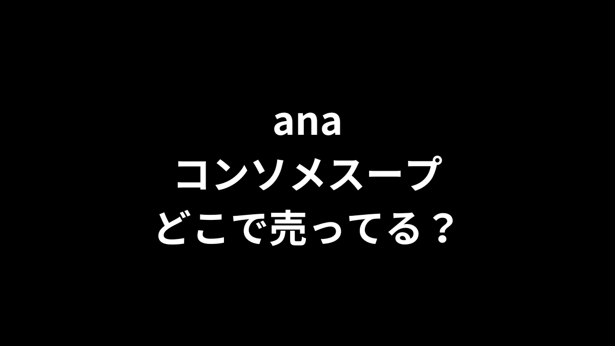 ana コンソメスープはどこで売ってる？