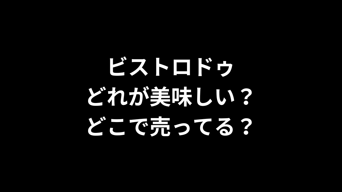 ビストロドゥはどれが美味しい？どこで売ってる？