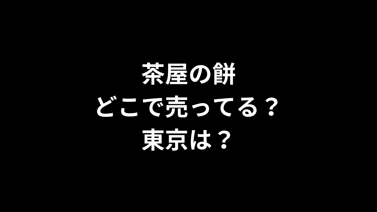 茶屋の餅はどこで売ってる？東京は？
