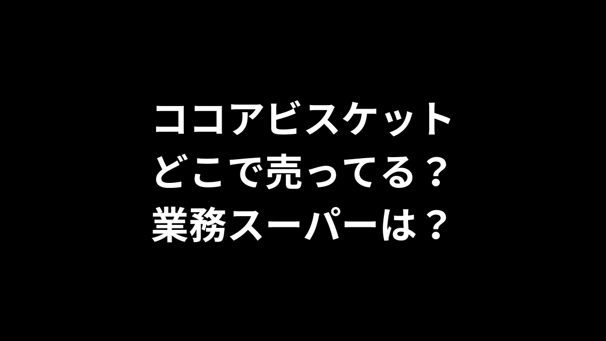 ココアビスケットはどこで売ってる？業務スーパーは？