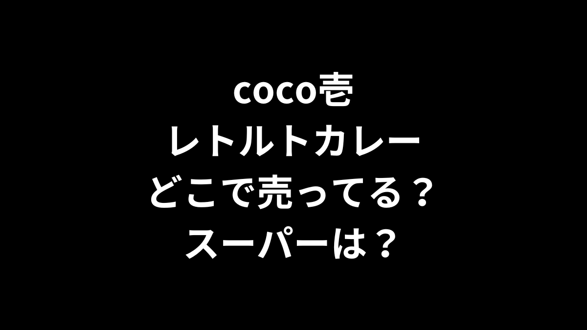 coco壱のレトルトカレーはどこで売ってる？スーパーは？