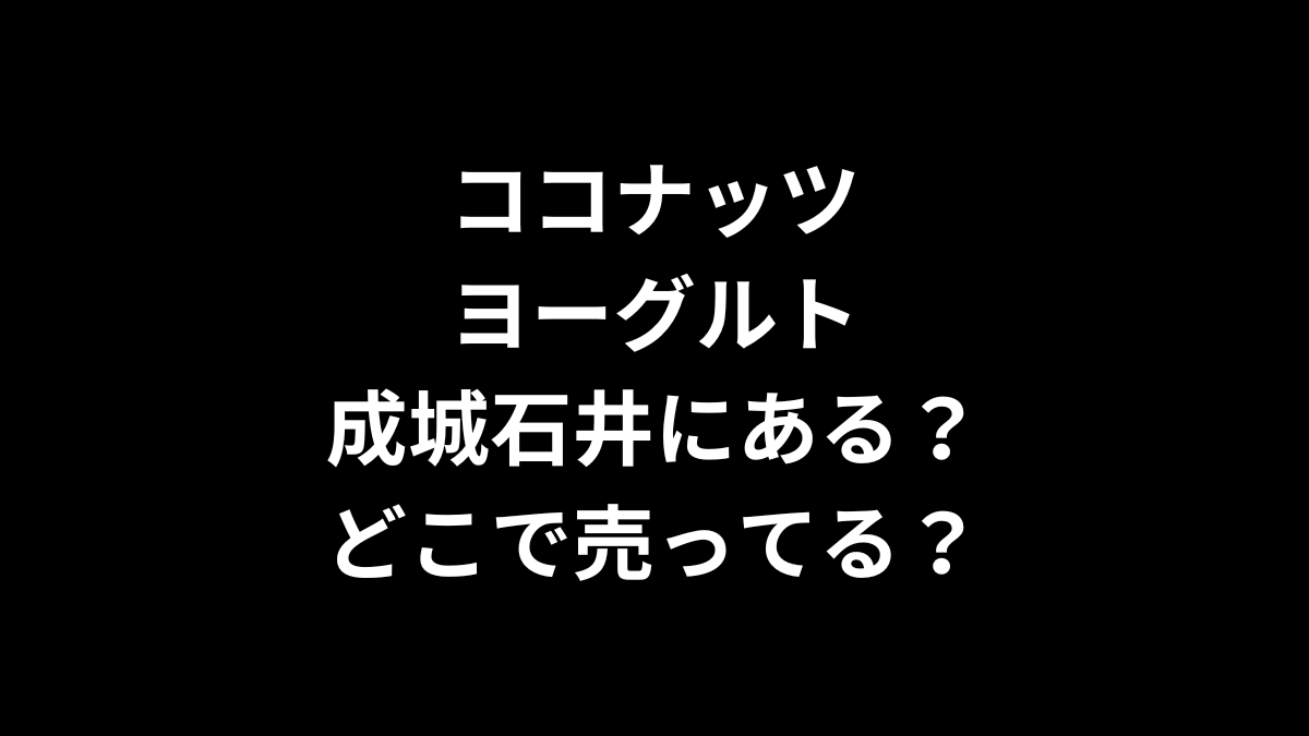 ココナッツヨーグルトは成城石井にある？どこで売ってる？