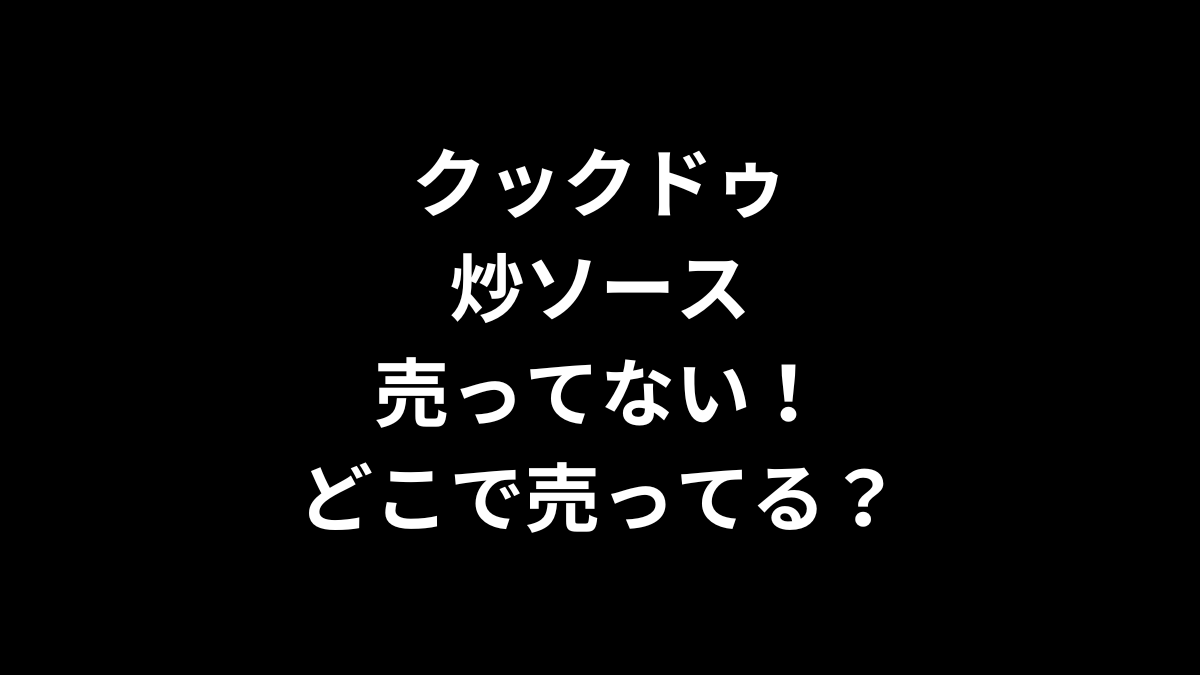 クックドゥ 炒ソースが売ってない！どこで売ってる？