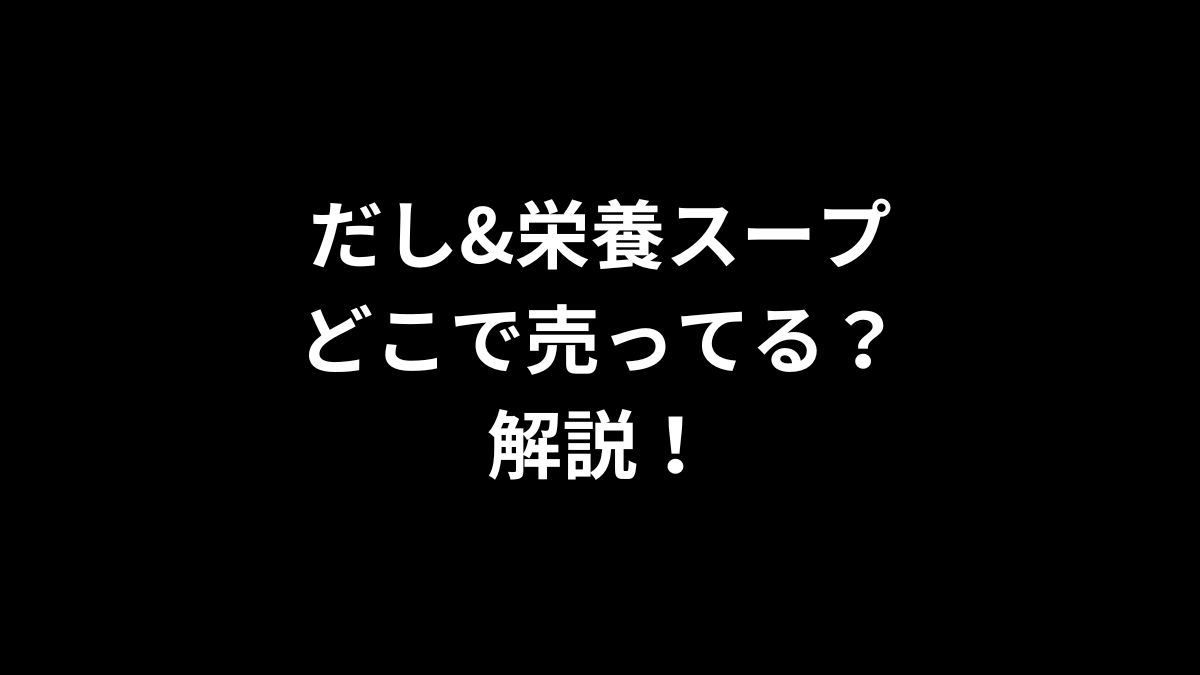 だし&栄養スープはどこで売ってるのかを解説！