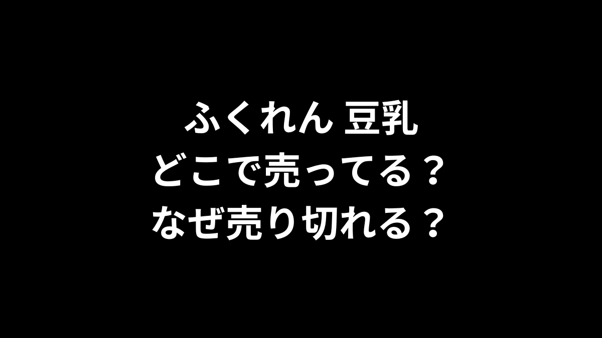 ふくれん 豆乳はどこで売ってる？売り切れるのはなぜ？