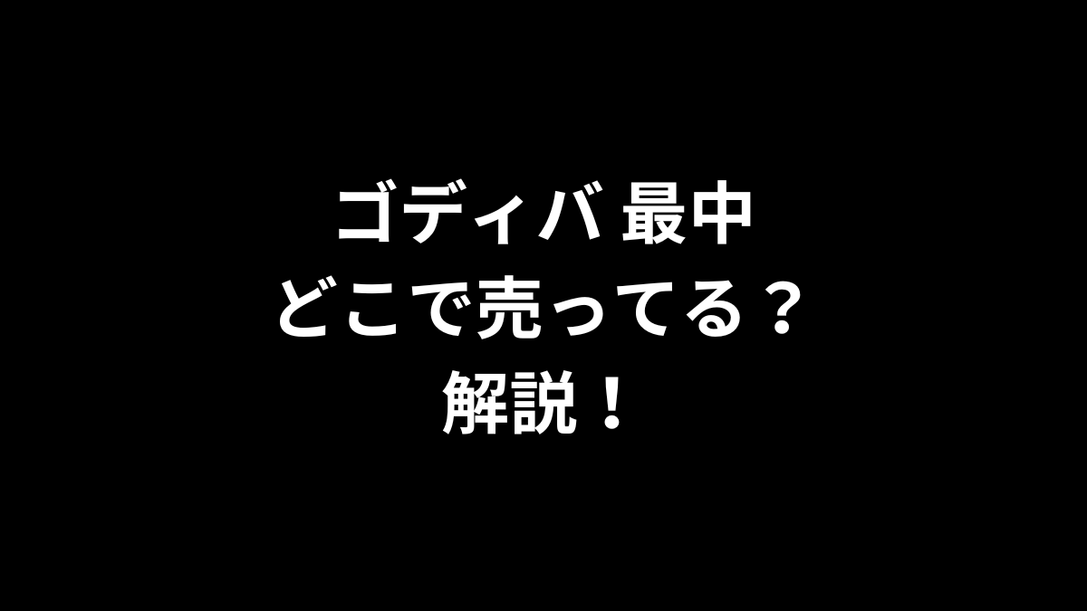 ゴディバ 最中はどこで売ってるのかを解説！