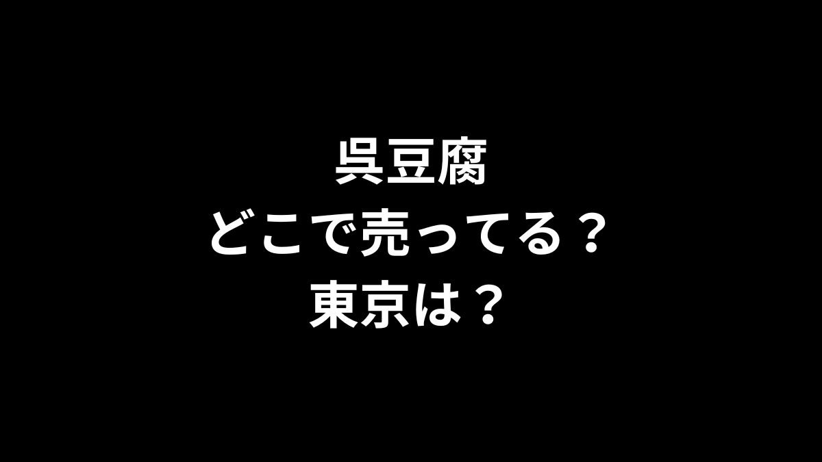 呉豆腐はどこで売ってる？東京は？