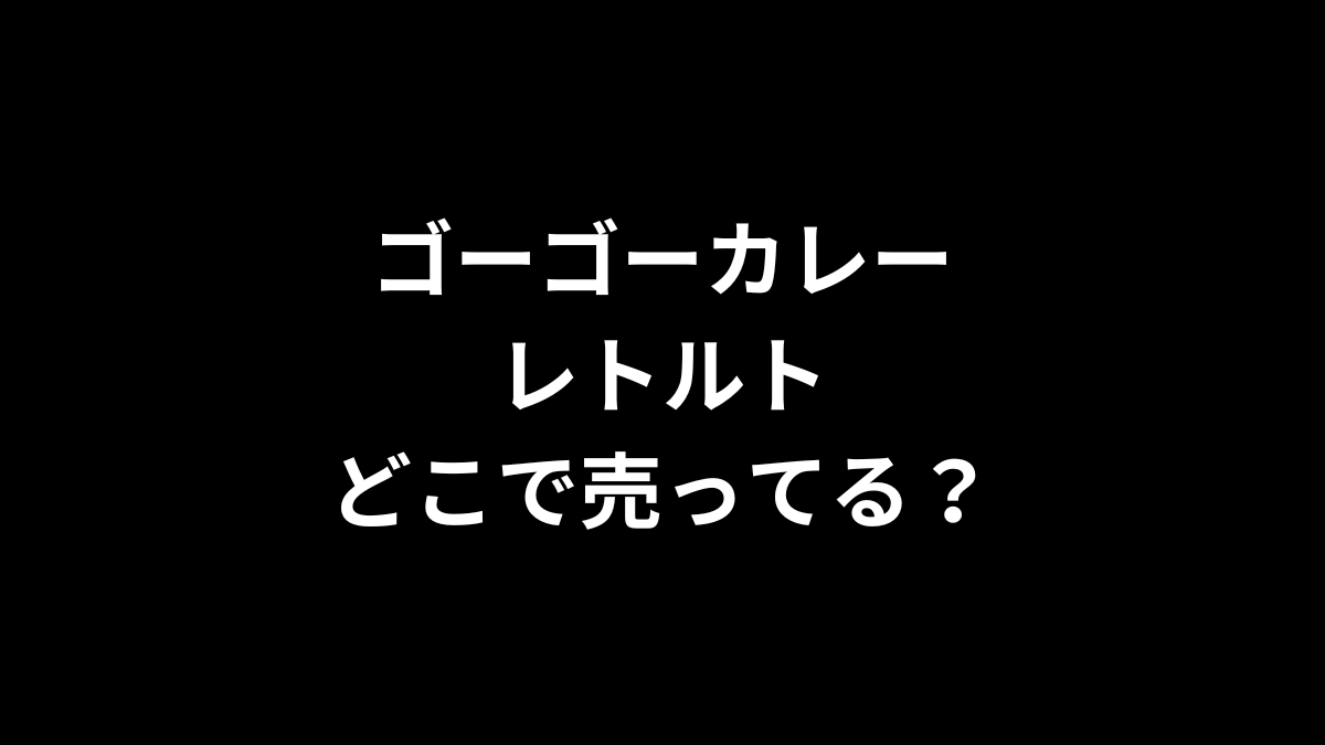 ゴーゴーカレーレトルトはどこで売ってる？