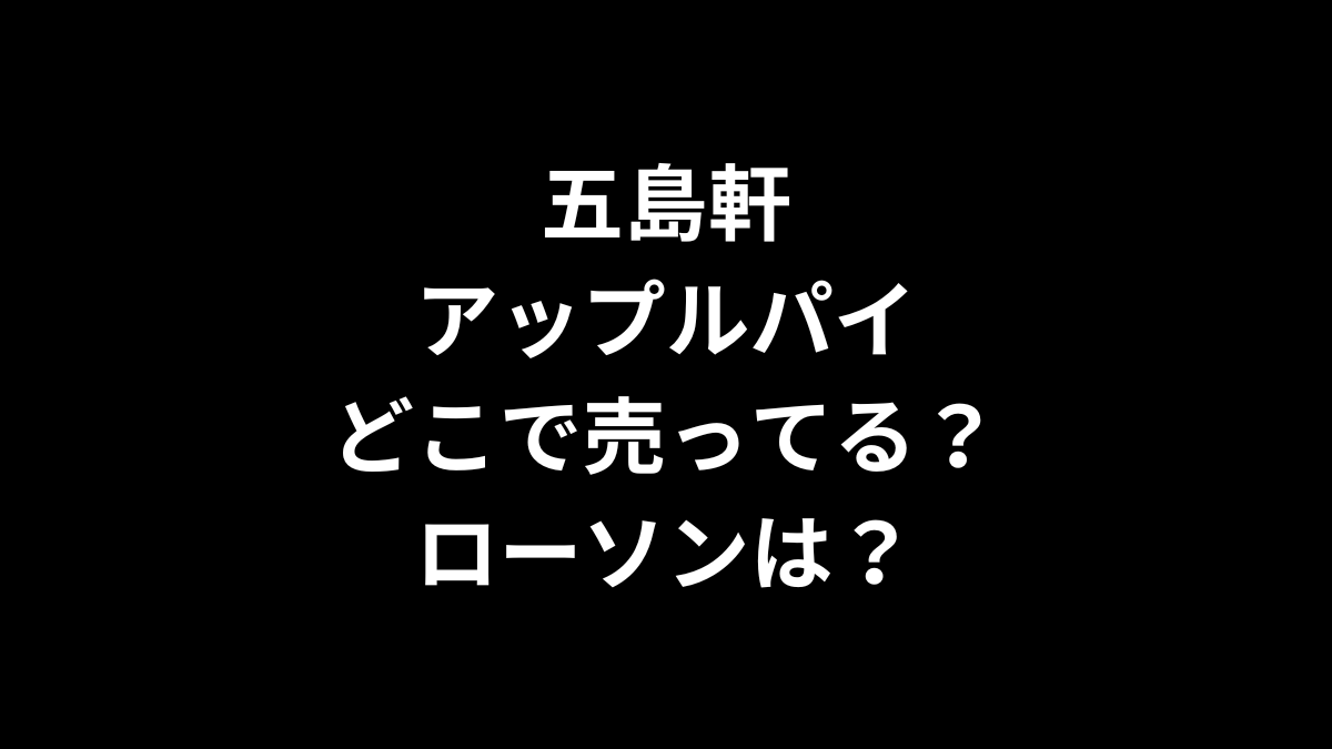 五島軒 アップルパイはどこで売ってる？ローソンは？