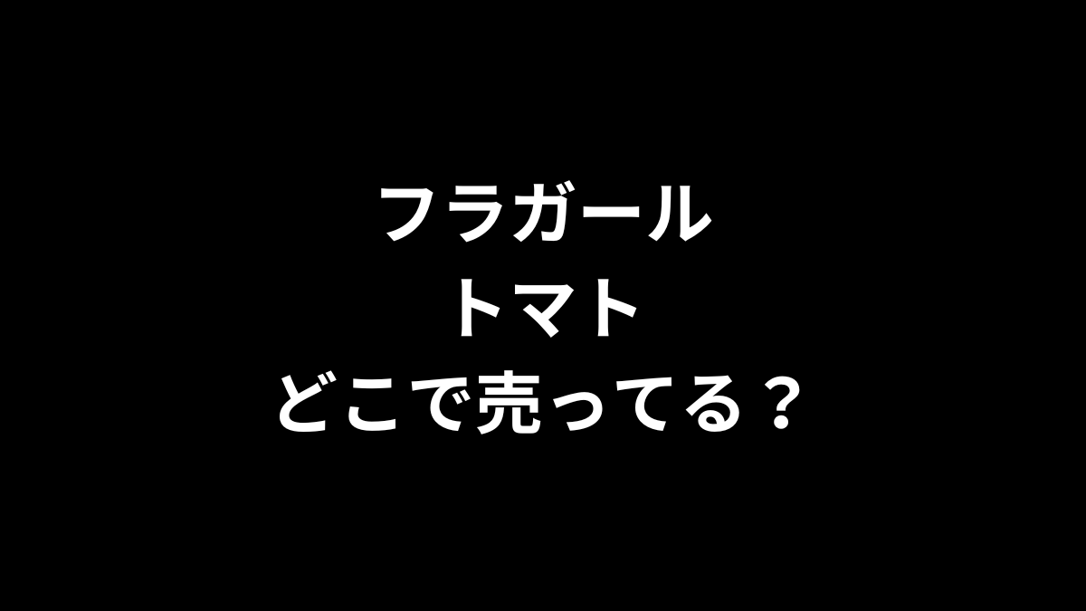 フラガール トマトはどこで売ってる？