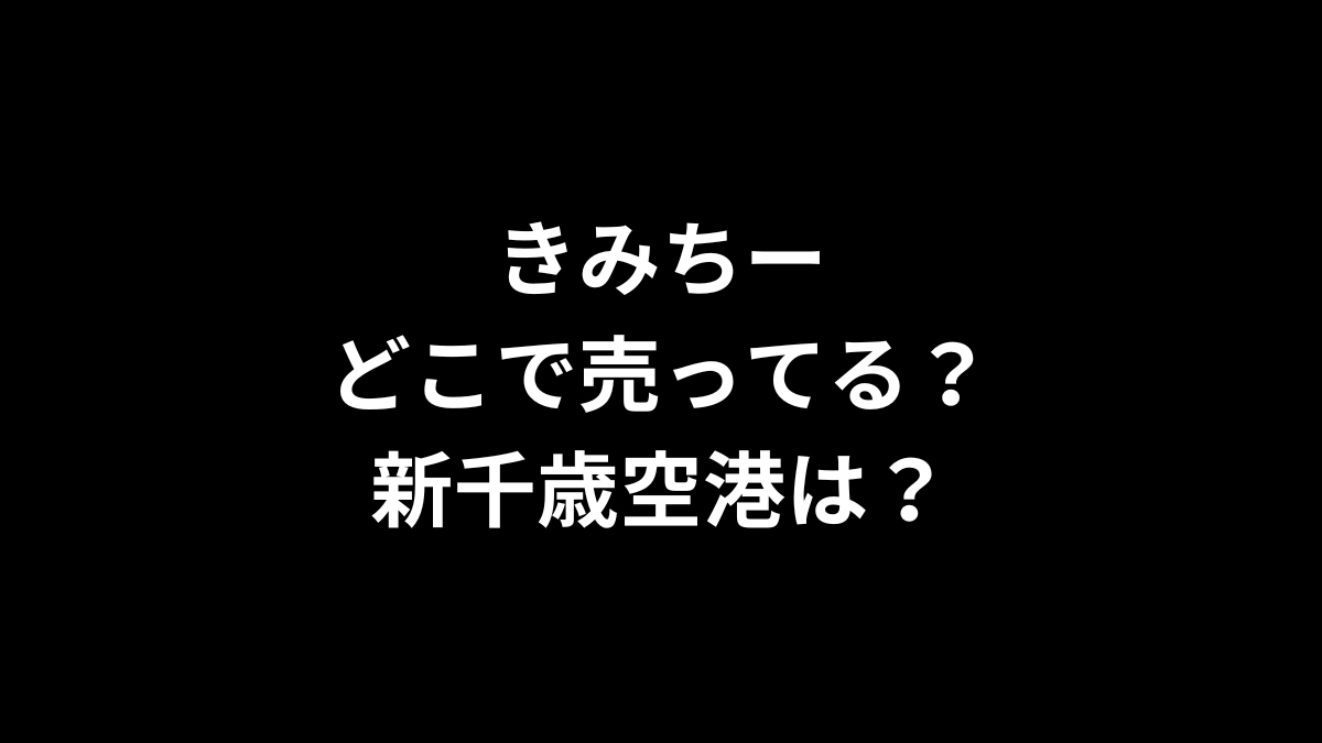 きみちーはどこで売ってる？新千歳空港は？