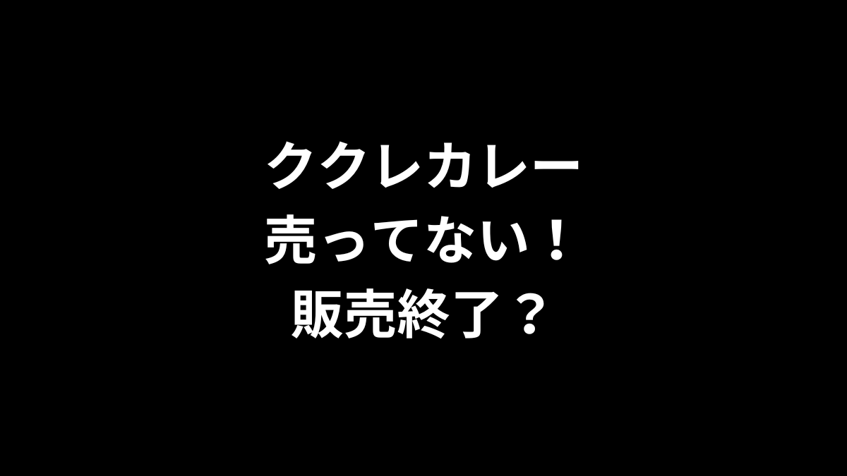 ククレカレーが売ってない！販売終了？