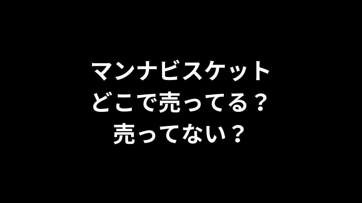 マンナビスケットはどこで売ってる？売ってない？