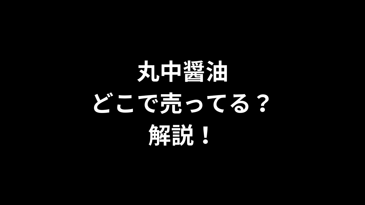 丸中醤油はどこで売ってるのかを解説！
