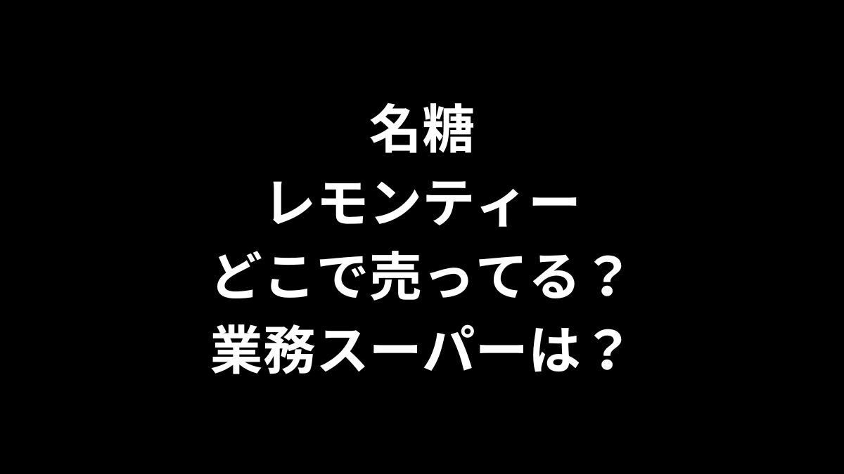 名糖 レモンティーはどこで売ってる？業務スーパーは？