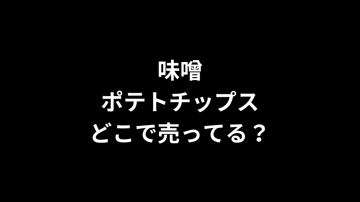 味噌ポテトチップスはどこで売ってる？