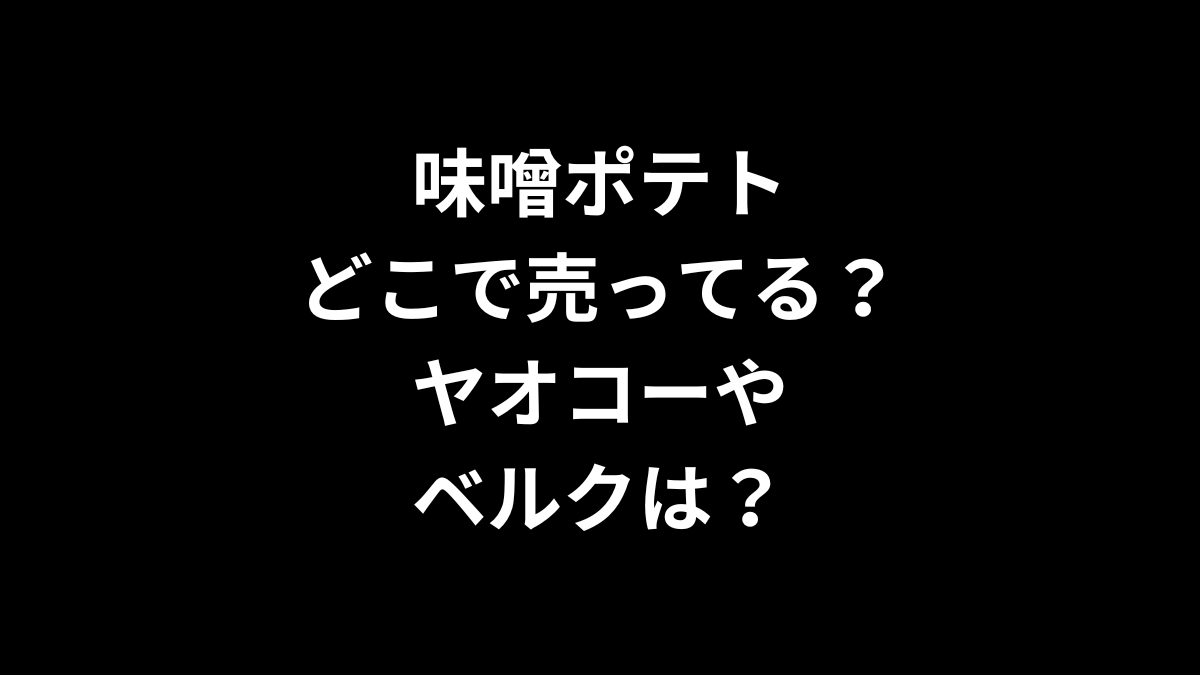 味噌ポテトはどこで売ってる？ヤオコーやベルクは？