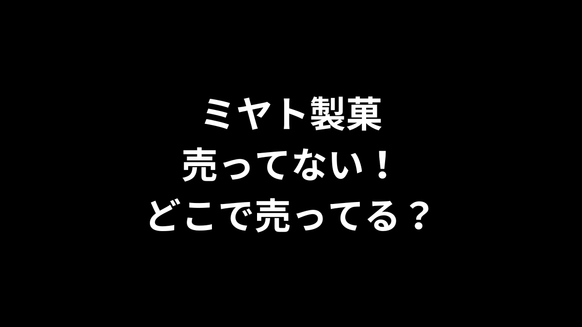 ミヤト製菓が売ってない！どこで売ってる？