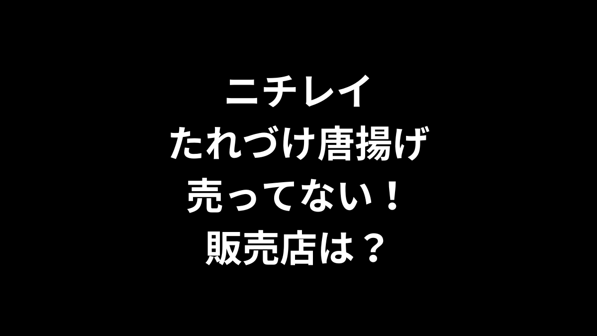 ニチレイ たれづけ唐揚げが売ってない！販売店は？