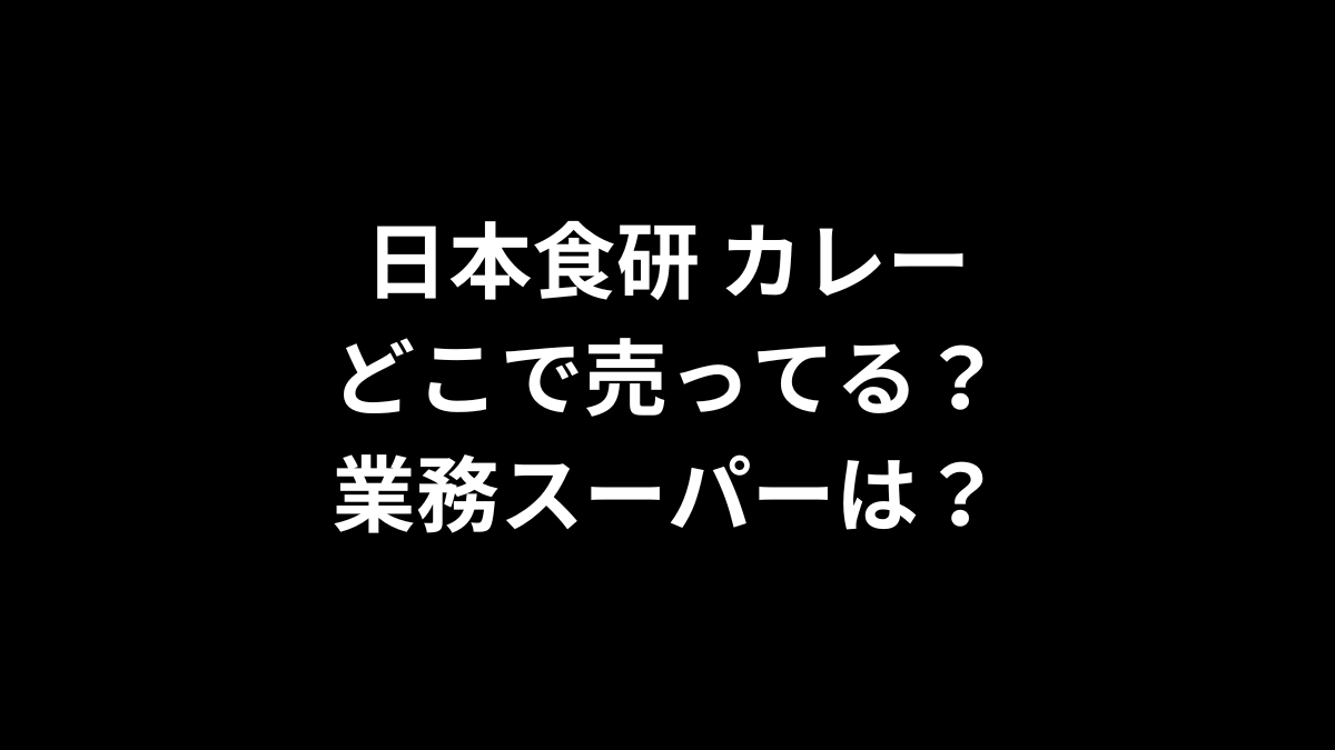 日本食研のカレーはどこで売ってる？業務スーパーは？