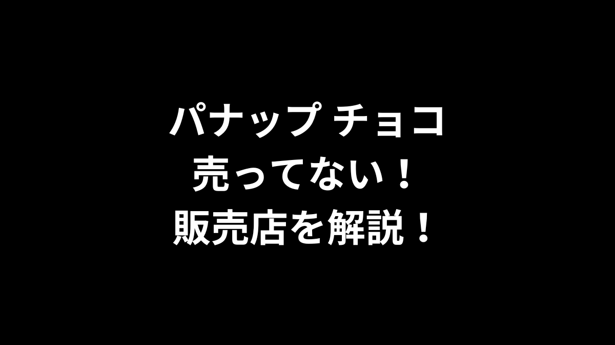 パナップ チョコが売ってない！販売店を解説！