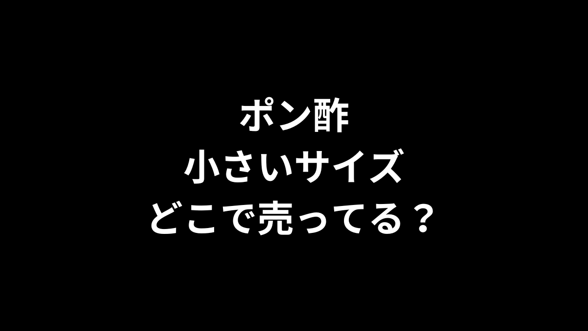 ポン酢 小さいサイズはどこで売ってる？