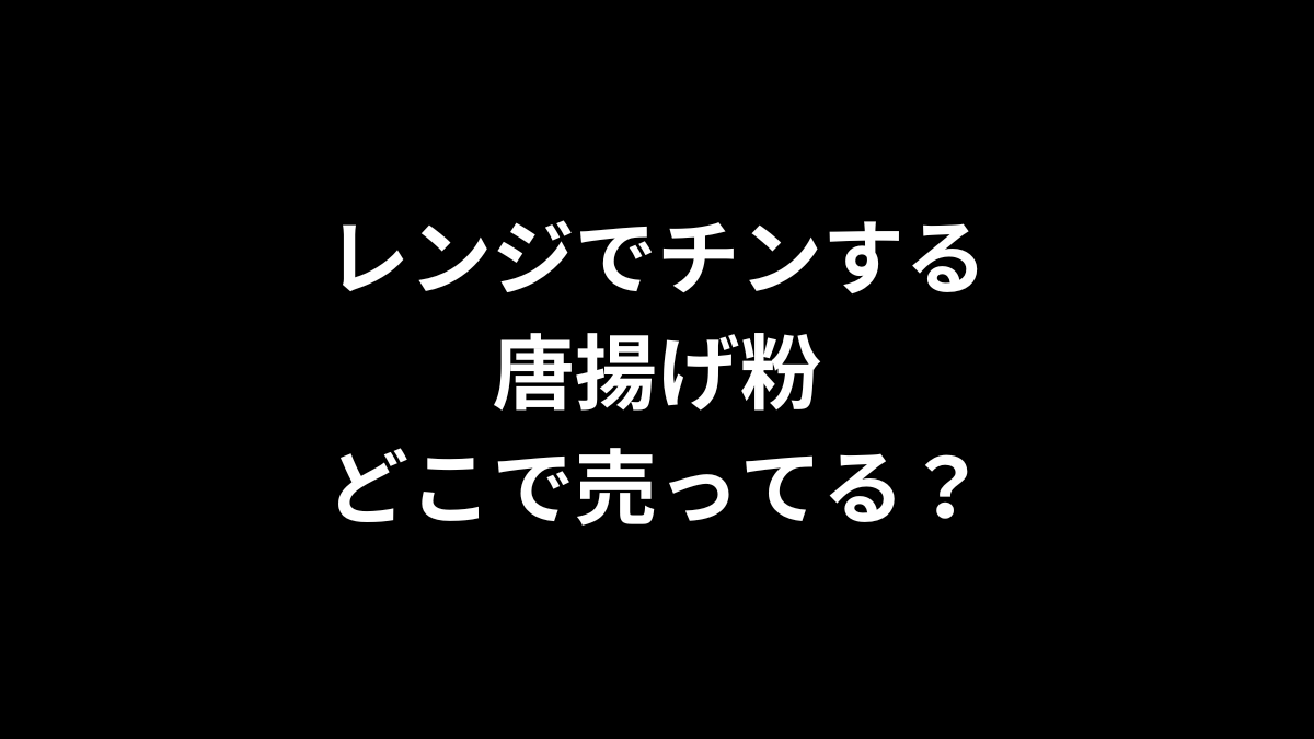 レンジでチンする唐揚げ粉はどこで売ってる？