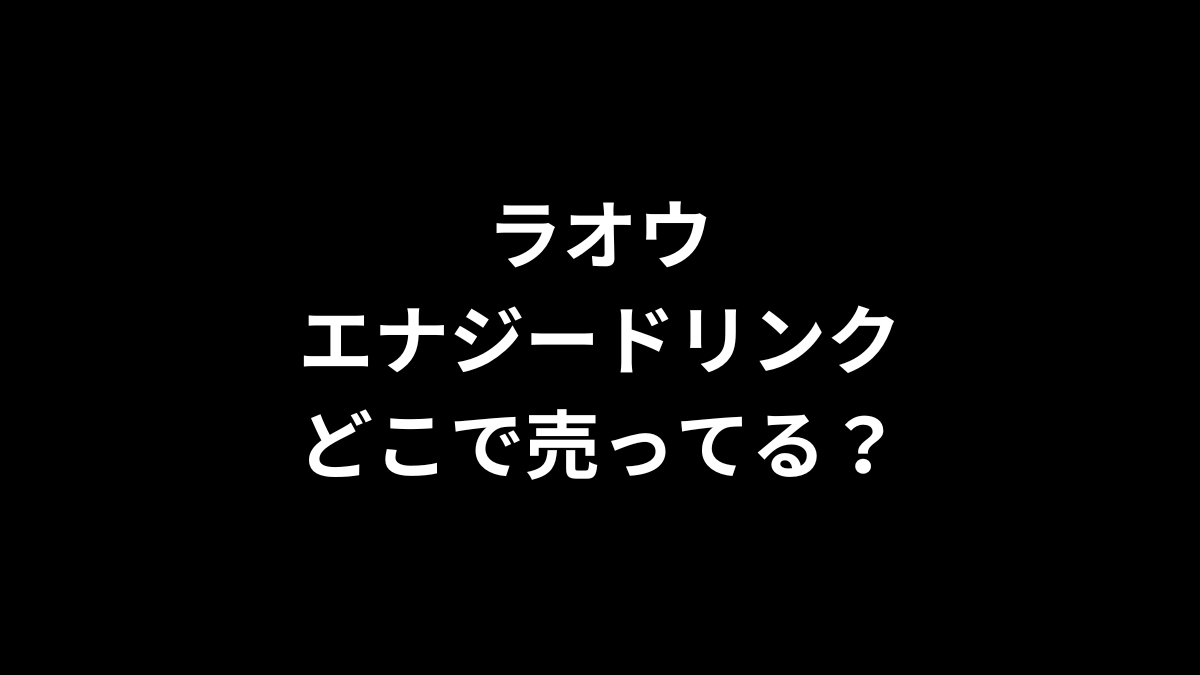 ラオウ エナジードリンクはどこで売ってる？