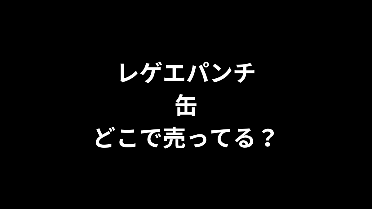 レゲエパンチ 缶はどこで売ってる？コンビニは？