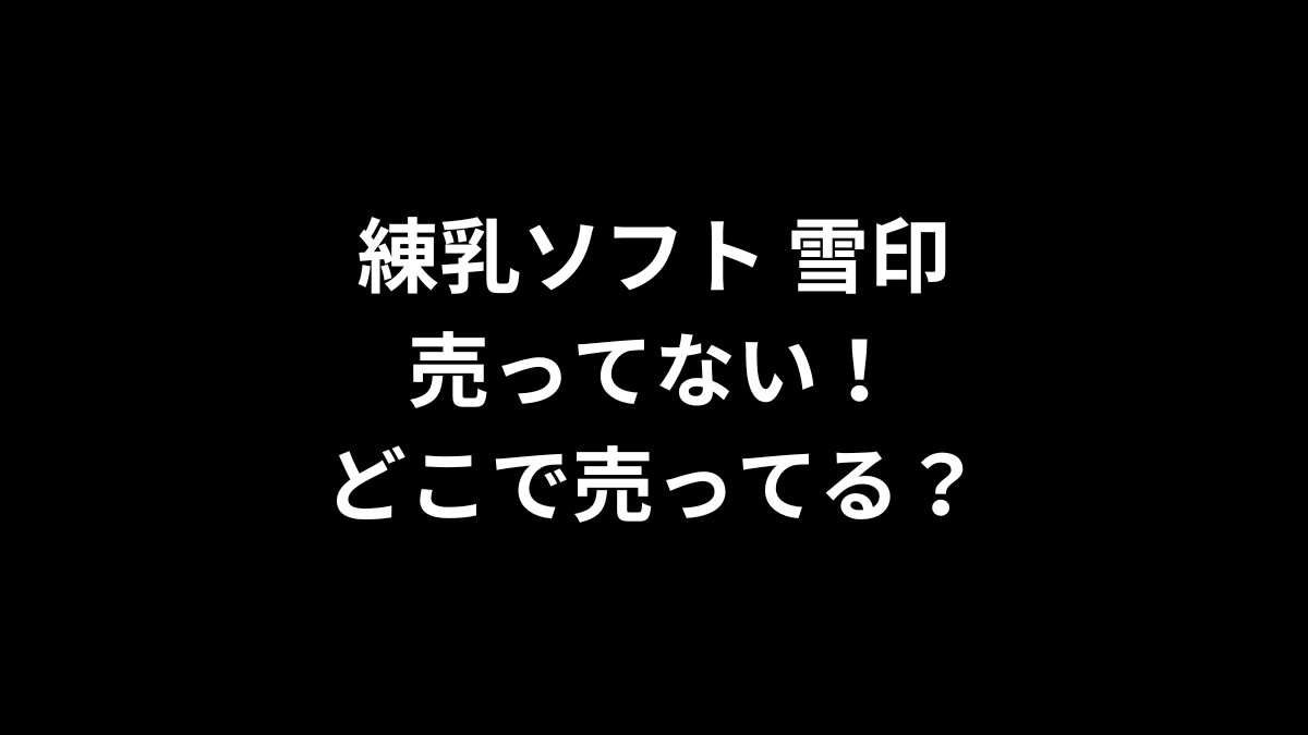 練乳ソフト 雪印が売ってない！どこで売ってる？