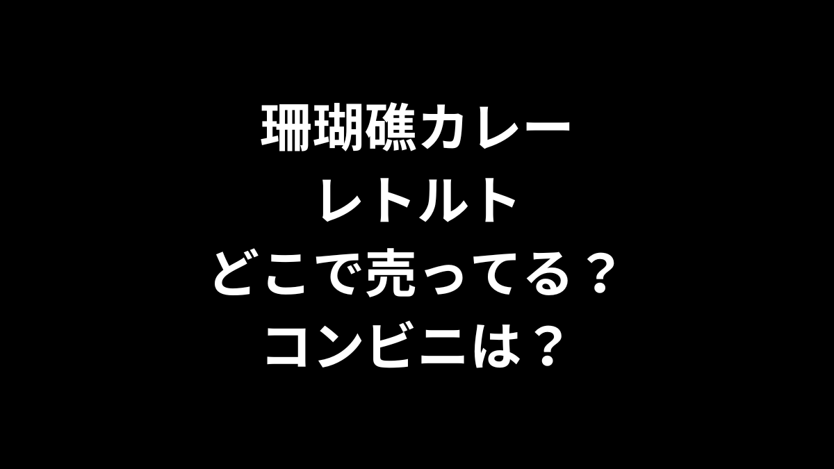 珊瑚礁カレー レトルトはどこで売ってる？コンビニは？
