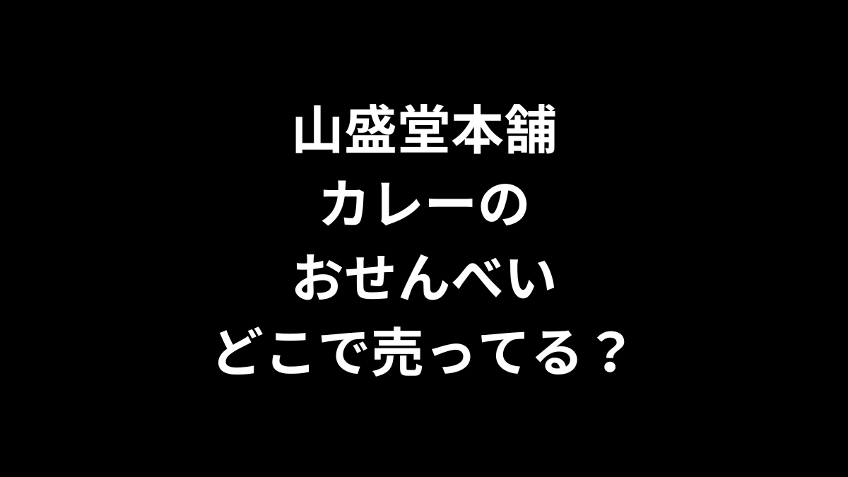 山盛堂本舗 カレーのおせんべいはどこで売ってる？