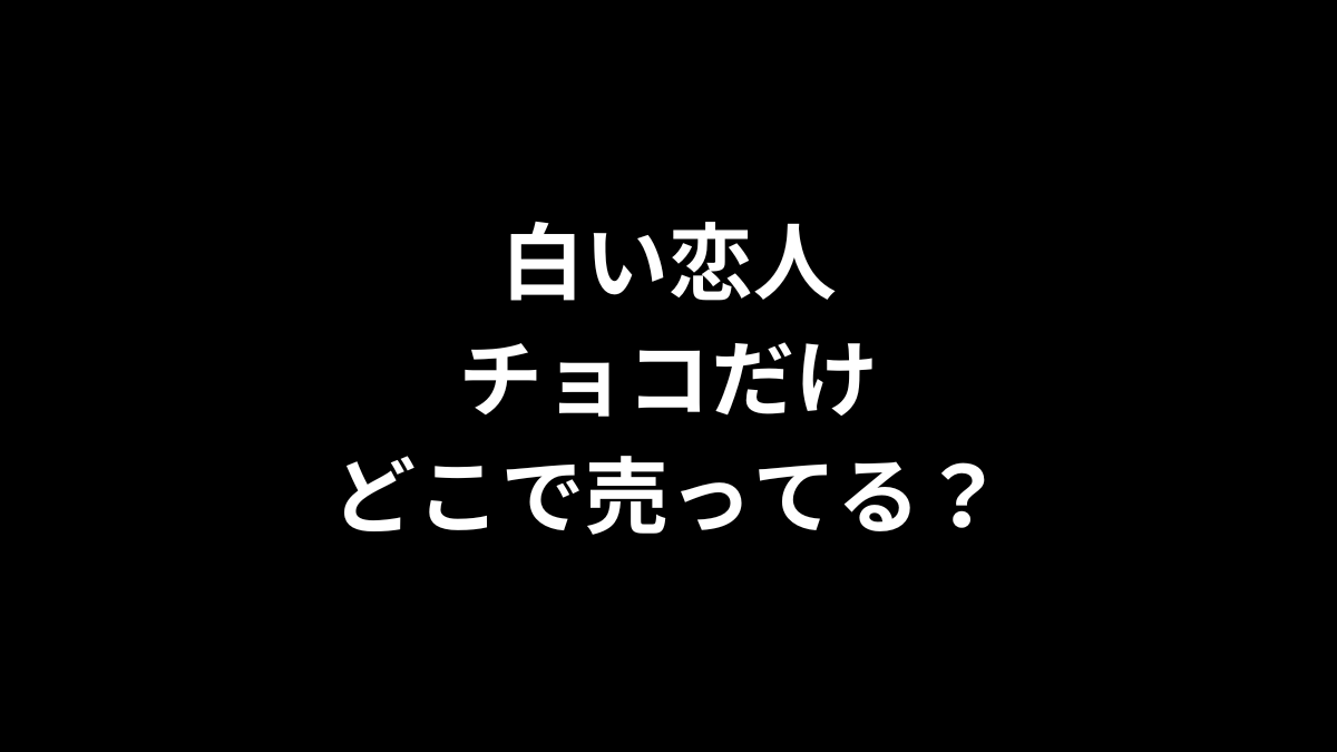 白い恋人 チョコだけはどこで売ってる？