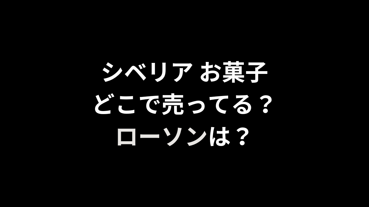 シベリア お菓子はどこで売ってる？ローソンは？