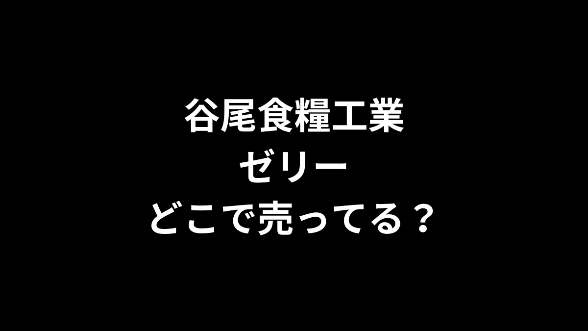 谷尾食糧工業 ゼリーはどこで売ってる？
