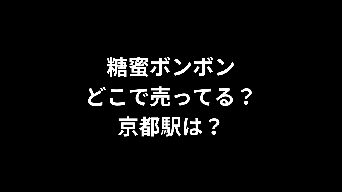 糖蜜ボンボンはどこで売ってる？京都駅は？