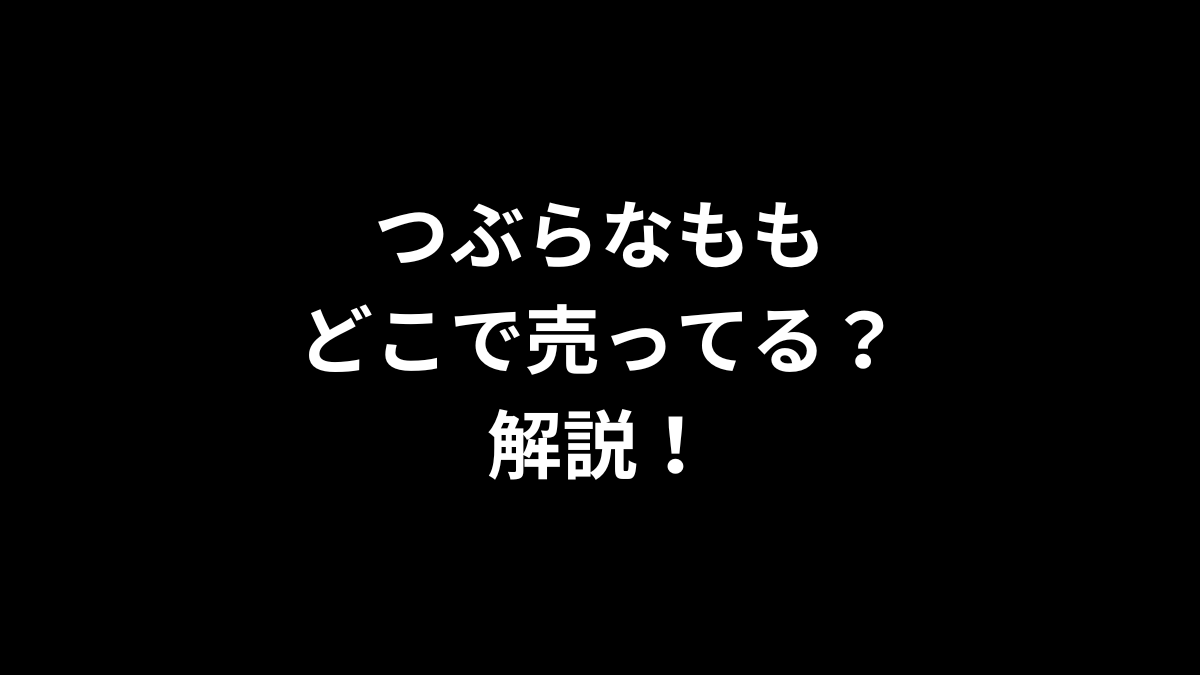つぶらなももはどこで売ってるのかを解説！