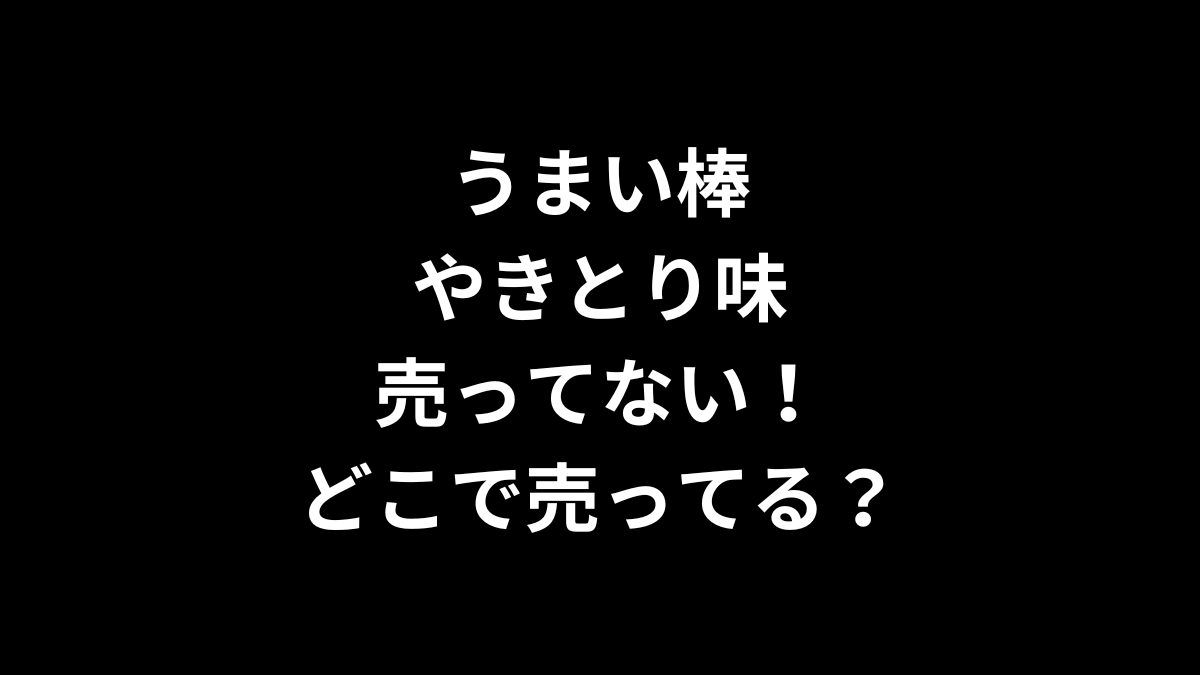 うまい棒 やきとり味が売ってない！どこで売ってる？