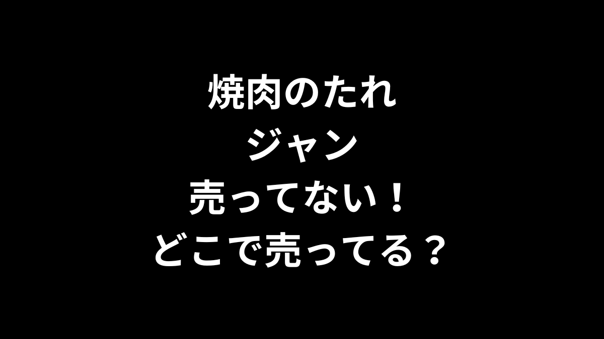 焼肉のたれ ジャンが売ってない！どこに売ってる？