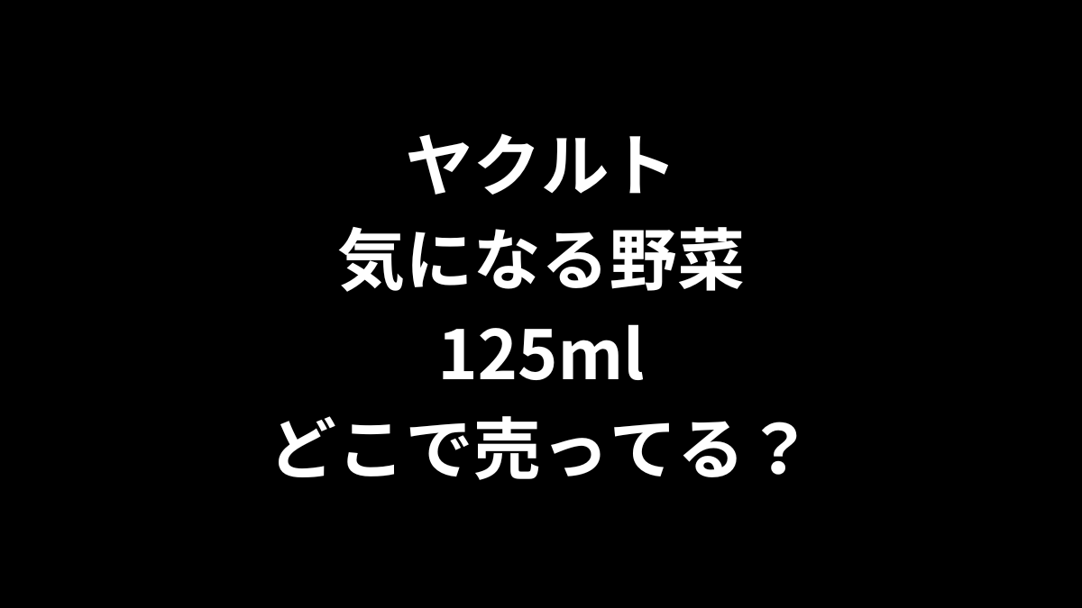 ヤクルト 気になる野菜 125mlはどこで売ってる?