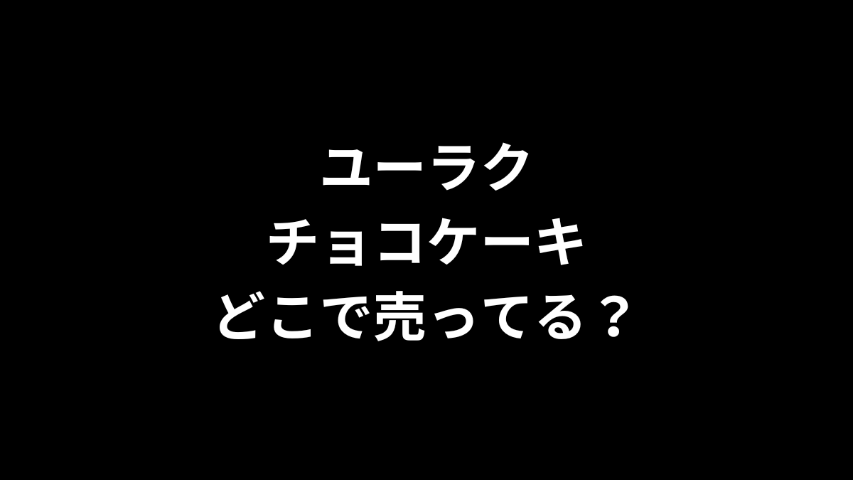 ユーラク チョコケーキはどこで売ってる？