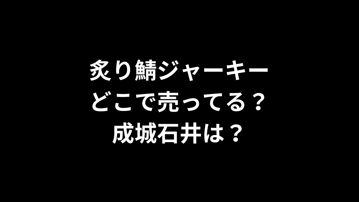 炙り鯖ジャーキーはどこで売ってる？成城石井は？