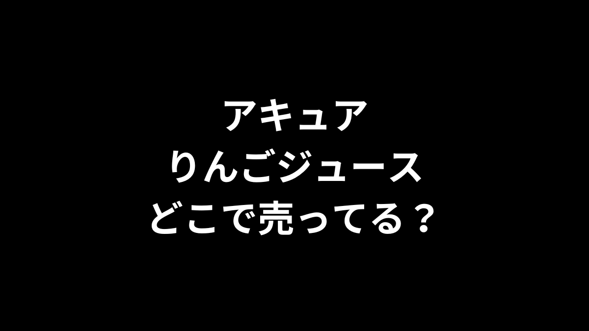アキュア りんごジュースはどこで売ってる？