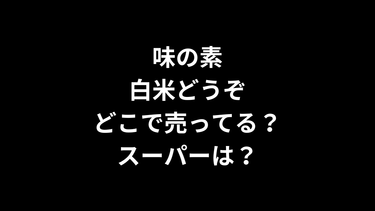 味の素 白米どうぞはどこで売ってる？スーパーは？