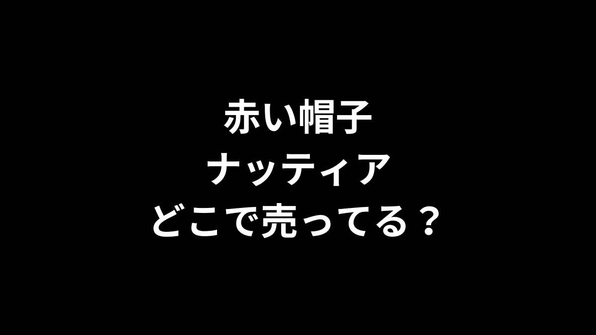 赤い帽子 ナッティアはどこで売ってる？