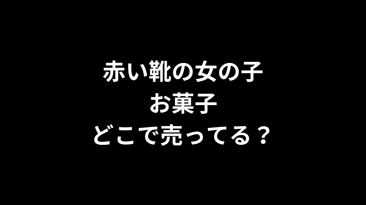 赤い靴の女の子 お菓子はどこで売ってる？