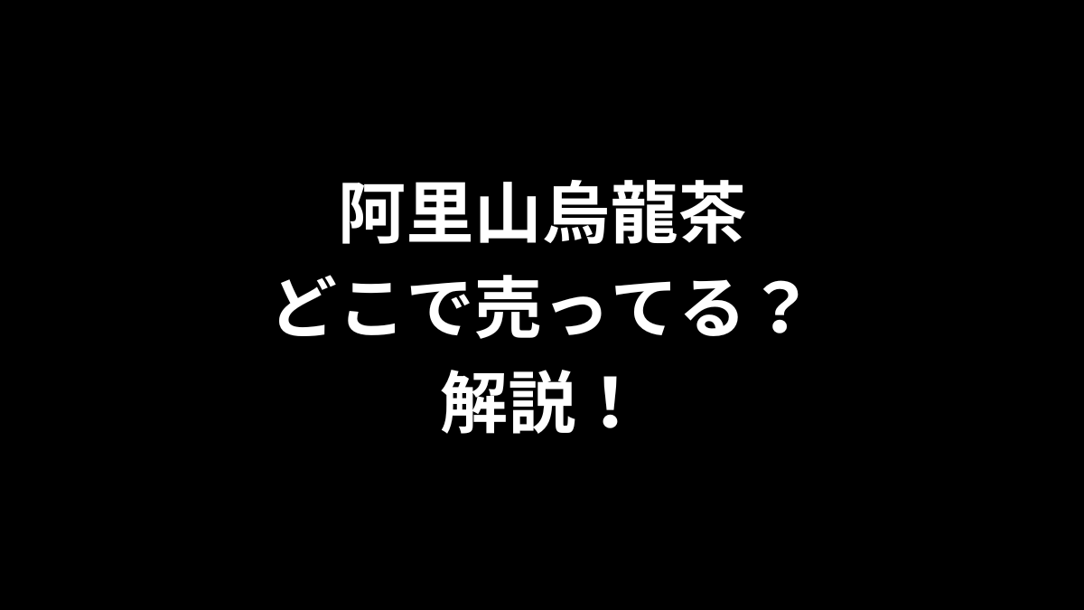 阿里山烏龍茶はどこで売ってるのかを解説！