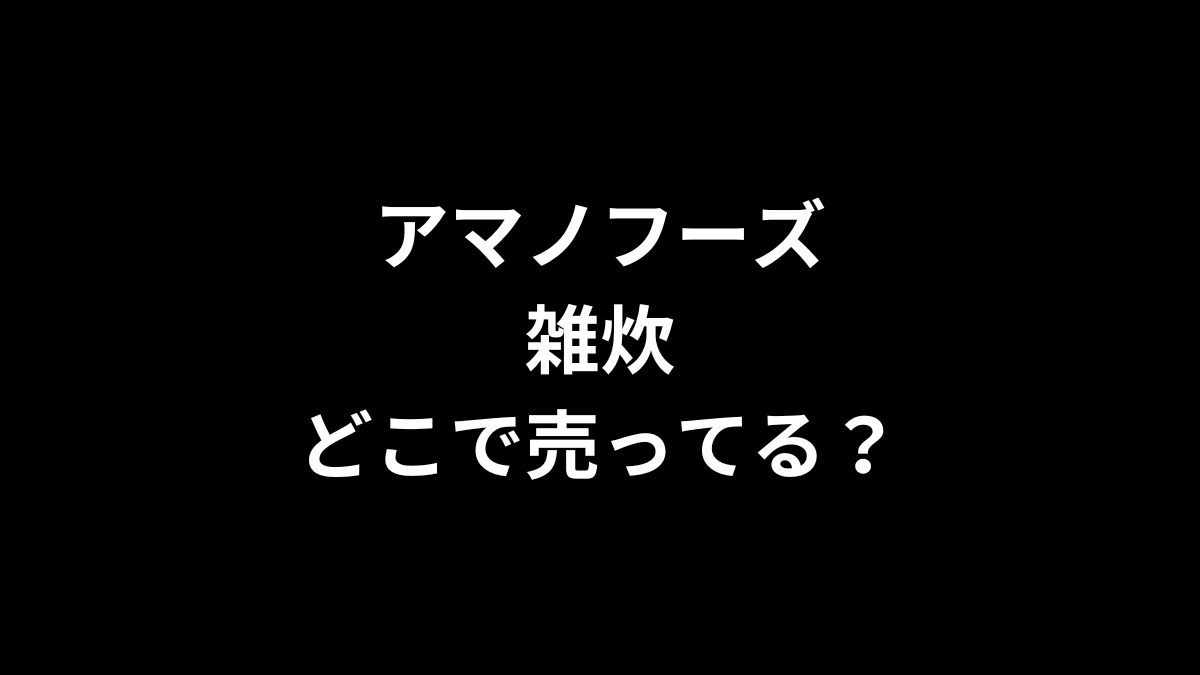 アマノフーズ 雑炊はどこで売ってる？