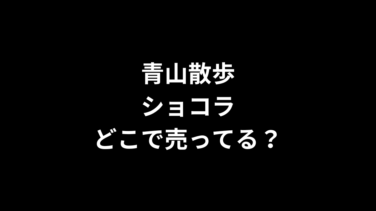 青山散歩 ショコラはどこで売ってる？