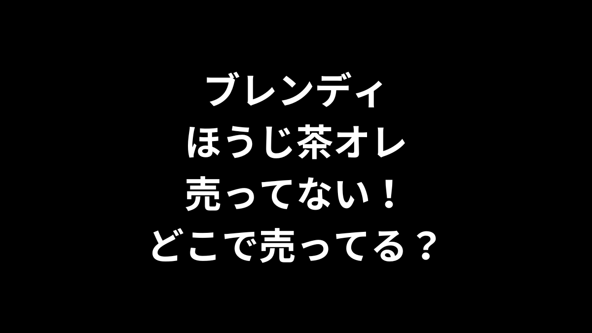ブレンディ ほうじ茶オレが売ってない！どこで売ってる？